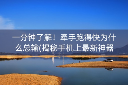 一分钟了解！牵手跑得快为什么总输(揭秘手机上最新神器下载)