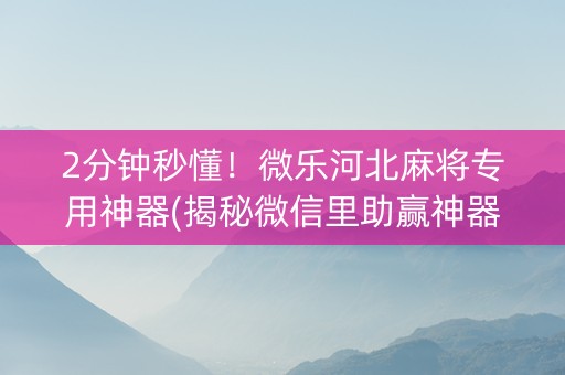 2分钟秒懂！微乐河北麻将专用神器(揭秘微信里助赢神器)