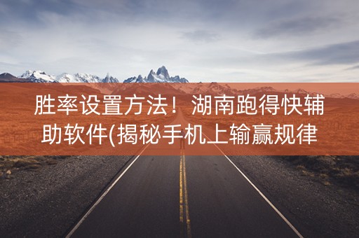 胜率设置方法！湖南跑得快辅助软件(揭秘手机上输赢规律)