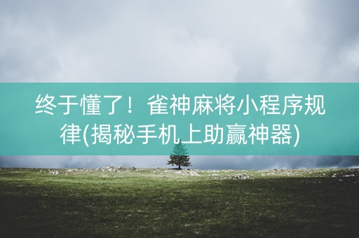 终于懂了！雀神麻将小程序规律(揭秘手机上助赢神器)