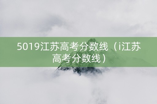 5019江苏高考分数线（i江苏高考分数线）