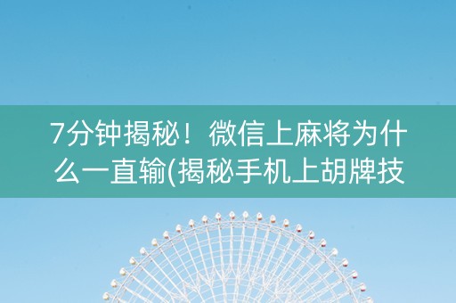 7分钟揭秘！微信上麻将为什么一直输(揭秘手机上胡牌技巧)