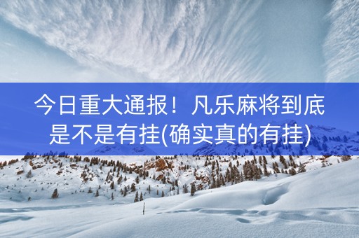 今日重大通报！凡乐麻将到底是不是有挂(确实真的有挂)