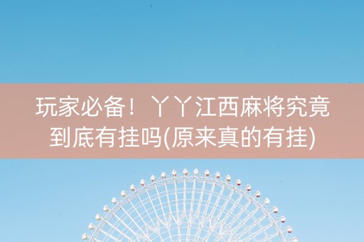玩家必备！丫丫江西麻将究竟到底有挂吗(原来真的有挂)
