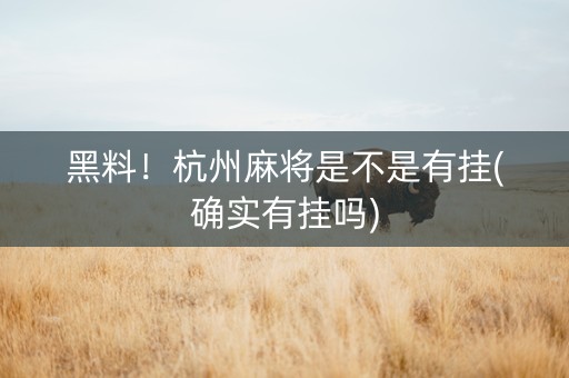 黑料！杭州麻将是不是有挂(确实有挂吗)