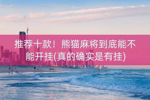 推荐十款！熊猫麻将到底能不能开挂(真的确实是有挂)