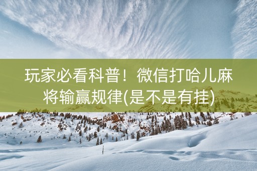 玩家必看科普！微信打哈儿麻将输赢规律(是不是有挂)
