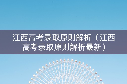 江西高考录取原则解析（江西高考录取原则解析最新）