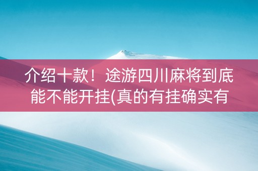 介绍十款！途游四川麻将到底能不能开挂(真的有挂确实有挂)