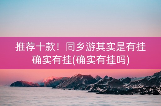 推荐十款！同乡游其实是有挂确实有挂(确实有挂吗)
