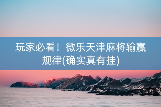玩家必看！微乐天津麻将输赢规律(确实真有挂)