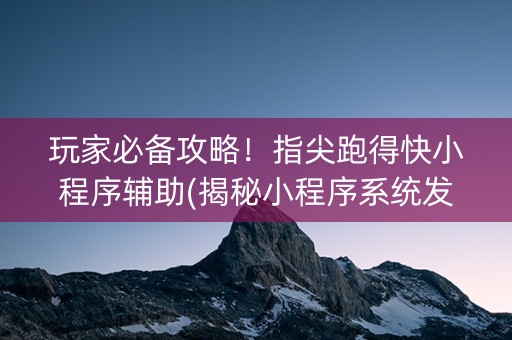 玩家必备攻略！指尖跑得快小程序辅助(揭秘小程序系统发好牌)