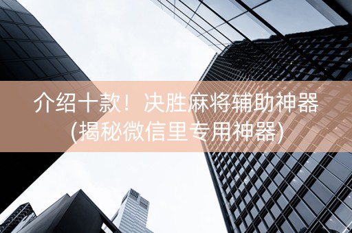 介绍十款！决胜麻将辅助神器(揭秘微信里专用神器)