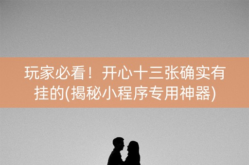 玩家必看！开心十三张确实有挂的(揭秘小程序专用神器)