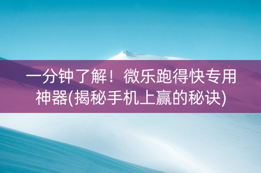 一分钟了解！微乐跑得快专用神器(揭秘手机上赢的秘诀)
