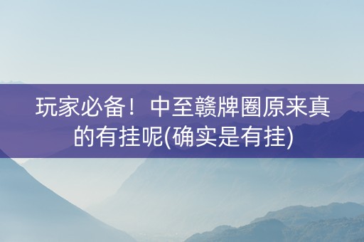 玩家必备！中至赣牌圈原来真的有挂呢(确实是有挂)