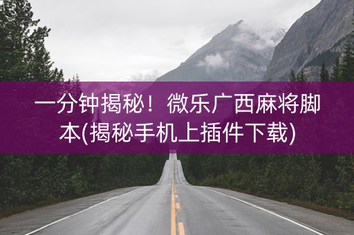 一分钟揭秘！微乐广西麻将脚本(揭秘手机上插件下载)
