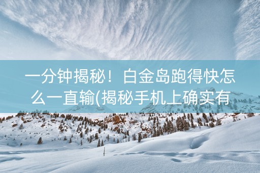 一分钟揭秘！白金岛跑得快怎么一直输(揭秘手机上确实有猫腻)