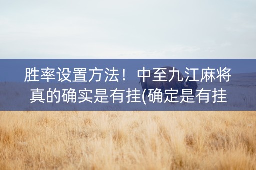 胜率设置方法！中至九江麻将真的确实是有挂(确定是有挂)