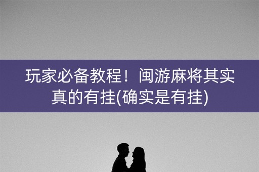 玩家必备教程！闽游麻将其实真的有挂(确实是有挂)