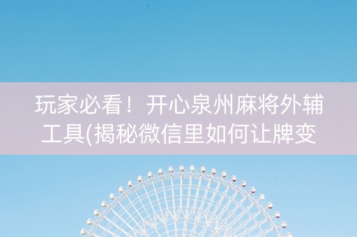 玩家必看！开心泉州麻将外辅工具(揭秘微信里如何让牌变好)