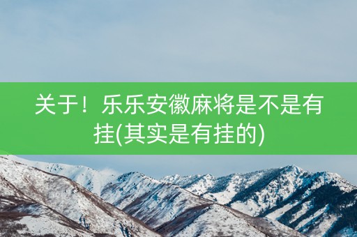 关于！乐乐安徽麻将是不是有挂(其实是有挂的)