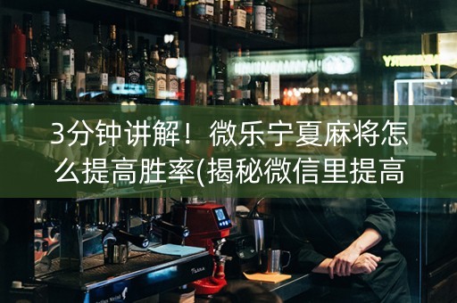 3分钟讲解！微乐宁夏麻将怎么提高胜率(揭秘微信里提高胜率)