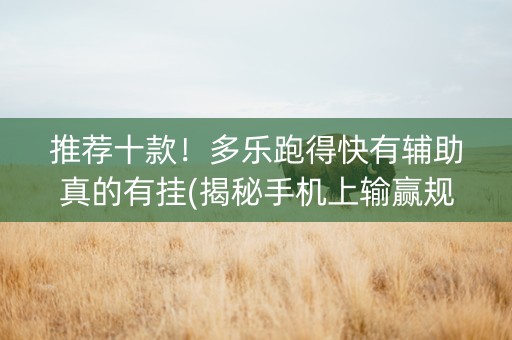 推荐十款！多乐跑得快有辅助真的有挂(揭秘手机上输赢规律)