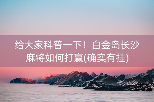 给大家科普一下！白金岛长沙麻将如何打赢(确实有挂)
