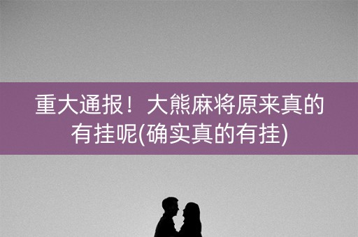 重大通报！大熊麻将原来真的有挂呢(确实真的有挂)