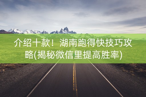 介绍十款！湖南跑得快技巧攻略(揭秘微信里提高胜率)