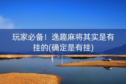 玩家必备！逸趣麻将其实是有挂的(确定是有挂)