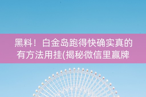 黑料！白金岛跑得快确实真的有方法用挂(揭秘微信里赢牌技巧)