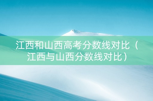 江西和山西高考分数线对比（江西与山西分数线对比）