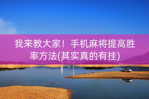 我来教大家！手机麻将提高胜率方法(其实真的有挂)