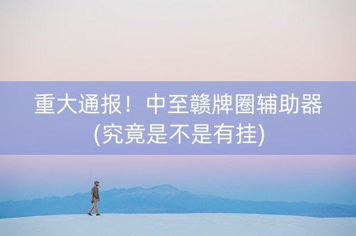 重大通报！中至赣牌圈辅助器(究竟是不是有挂)