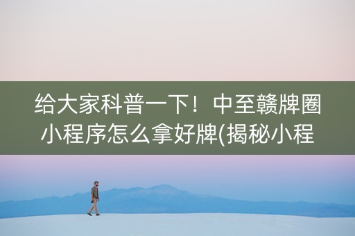 给大家科普一下！中至赣牌圈小程序怎么拿好牌(揭秘小程序助手软件)