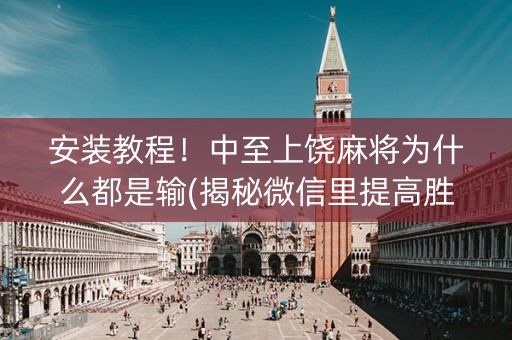 安装教程！中至上饶麻将为什么都是输(揭秘微信里提高胜率)