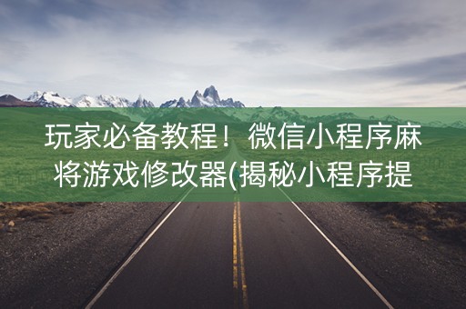 玩家必备教程！微信小程序麻将游戏修改器(揭秘小程序提高胜率)