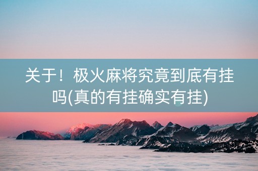 关于！极火麻将究竟到底有挂吗(真的有挂确实有挂)