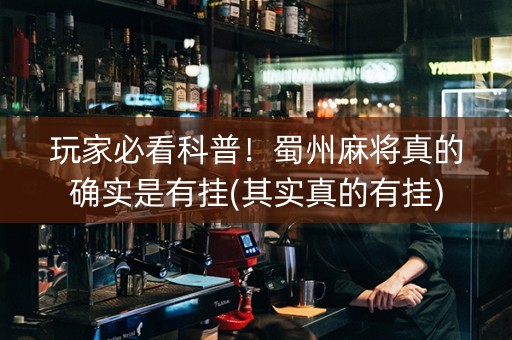 玩家必看科普！蜀州麻将真的确实是有挂(其实真的有挂)