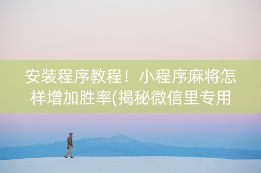 安装程序教程！小程序麻将怎样增加胜率(揭秘微信里专用神器)