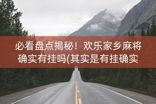 必看盘点揭秘！欢乐家乡麻将确实有挂吗(其实是有挂确实有挂)