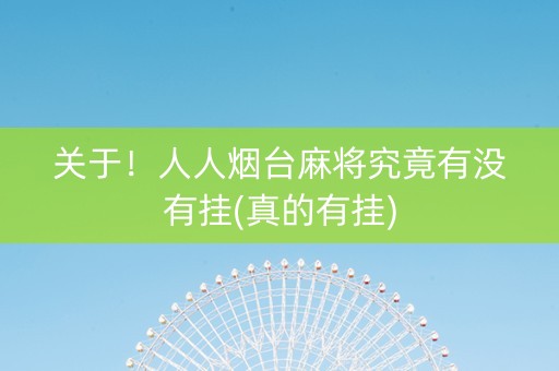 关于！人人烟台麻将究竟有没有挂(真的有挂)