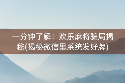 一分钟了解！欢乐麻将骗局揭秘(揭秘微信里系统发好牌)