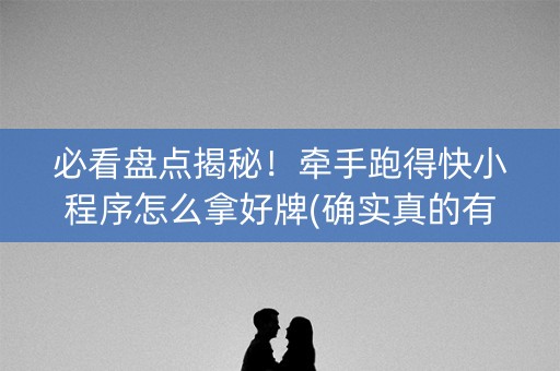 必看盘点揭秘！牵手跑得快小程序怎么拿好牌(确实真的有挂)