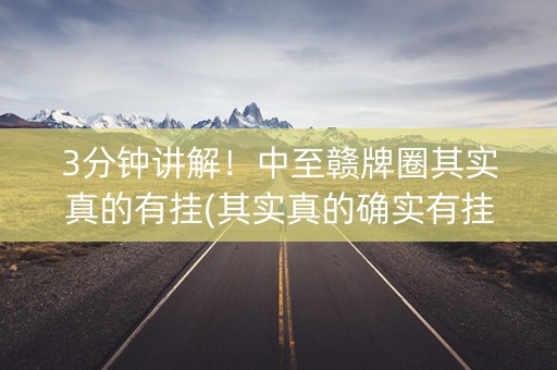 3分钟讲解！中至赣牌圈其实真的有挂(其实真的确实有挂)
