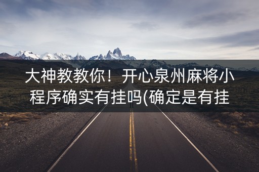 大神教教你！开心泉州麻将小程序确实有挂吗(确定是有挂)