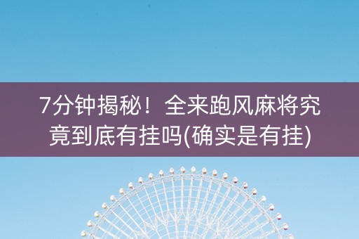 7分钟揭秘！全来跑风麻将究竟到底有挂吗(确实是有挂)