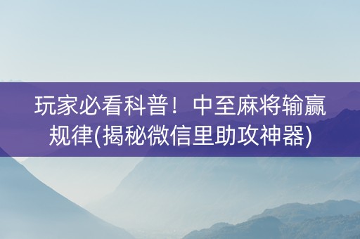 玩家必看科普！中至麻将输赢规律(揭秘微信里助攻神器)